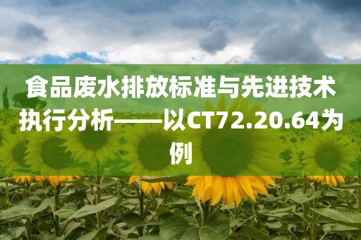 食品废水排放标准与先进技术执行分析——以CT72.20.64为例