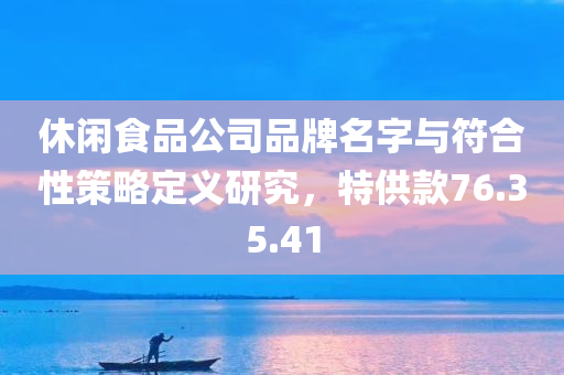 休闲食品公司品牌名字与符合性策略定义研究，特供款76.35.41