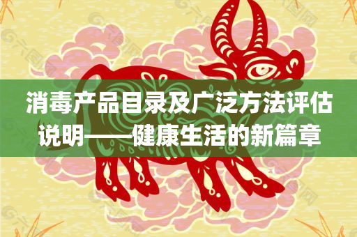 消毒产品目录及广泛方法评估说明——健康生活的新篇章