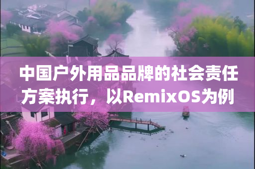 中国户外用品品牌的社会责任方案执行，以RemixOS为例