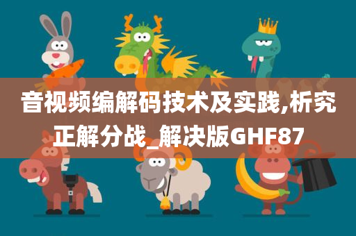 音视频编解码技术及实践,析究正解分战_解决版GHF87