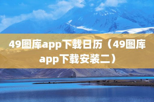 49图库app下载日历（49图库app下载安装二）