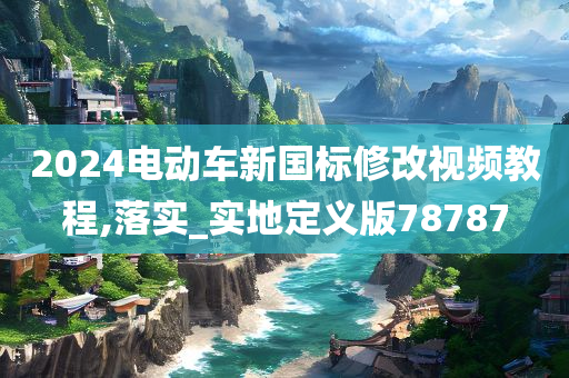 2024电动车新国标修改视频教程,落实_实地定义版78787