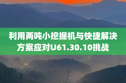 利用两吨小挖掘机与快捷解决方案应对U61.30.10挑战