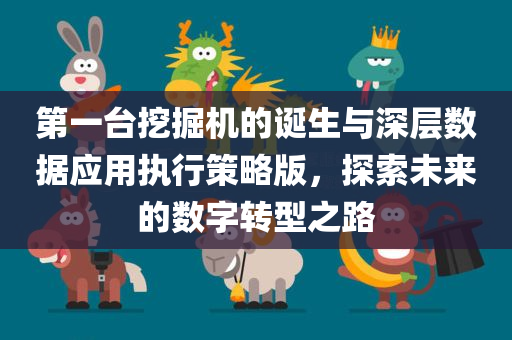 第一台挖掘机的诞生与深层数据应用执行策略版，探索未来的数字转型之路