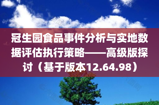 冠生园食品事件分析与实地数据评估执行策略——高级版探讨（基于版本12.64.98）