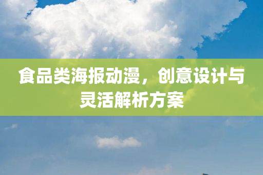 食品类海报动漫，创意设计与灵活解析方案