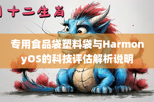 专用食品袋塑料袋与HarmonyOS的科技评估解析说明