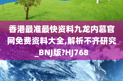 香港最准最快资料九龙内慕官网免费资料大全,解析不齐研究_BNJ版?HJ768