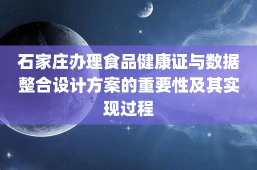 石家庄办理食品健康证与数据整合设计方案的重要性及其实现过程