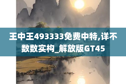 王中王493333免费中特,详不数数实构_解放版GT45