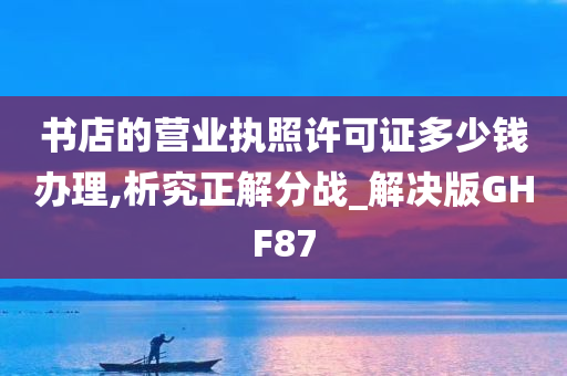 书店的营业执照许可证多少钱办理,析究正解分战_解决版GHF87