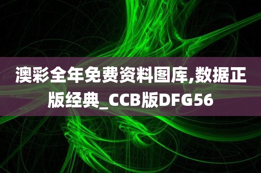 澳彩全年免费资料图库,数据正版经典_CCB版DFG56