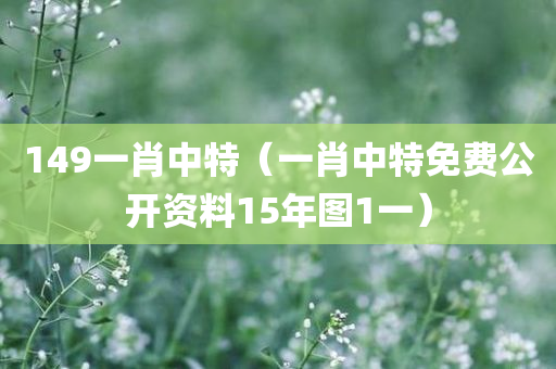 149一肖中特（一肖中特免费公开资料15年图1一）