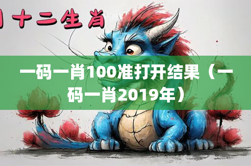 一码一肖100准打开结果（一码一肖2019年）