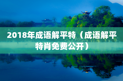 2018年成语解平特（成语解平特肖免费公开）