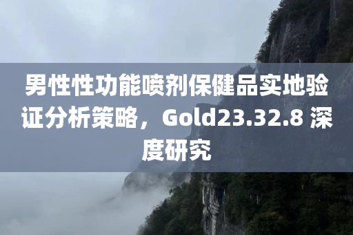 男性性功能喷剂保健品实地验证分析策略，Gold23.32.8 深度研究