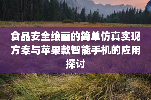 食品安全绘画的简单仿真实现方案与苹果款智能手机的应用探讨