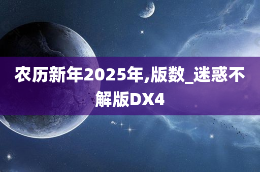 农历新年2025年,版数_迷惑不解版DX4