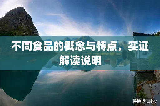 不同食品的概念与特点，实证解读说明