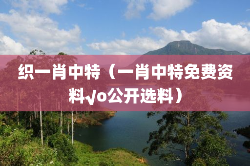 织一肖中特（一肖中特免费资料√o公开选料）