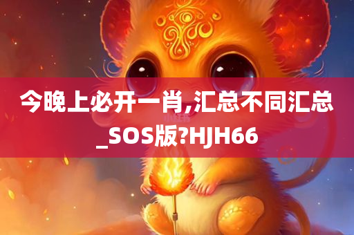 今晚上必开一肖,汇总不同汇总_SOS版?HJH66