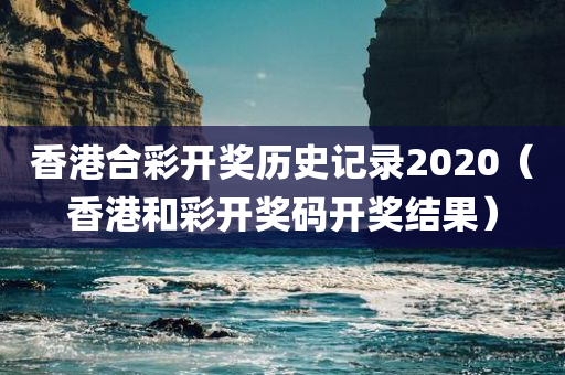 香港合彩开奖历史记录2020（香港和彩开奖码开奖结果）