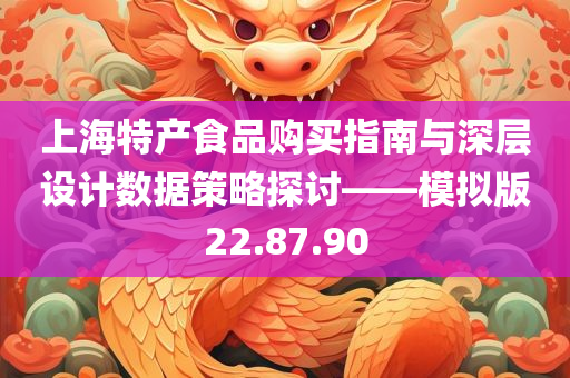 上海特产食品购买指南与深层设计数据策略探讨——模拟版22.87.90