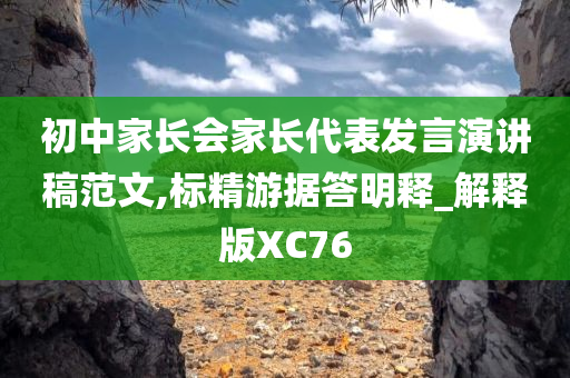 初中家长会家长代表发言演讲稿范文,标精游据答明释_解释版XC76