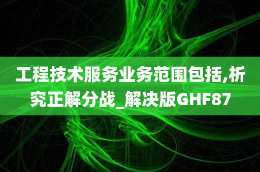 工程技术服务业务范围包括,析究正解分战_解决版GHF87