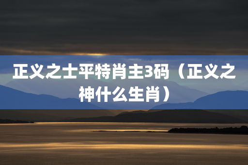 正义之士平特肖主3码（正义之神什么生肖）