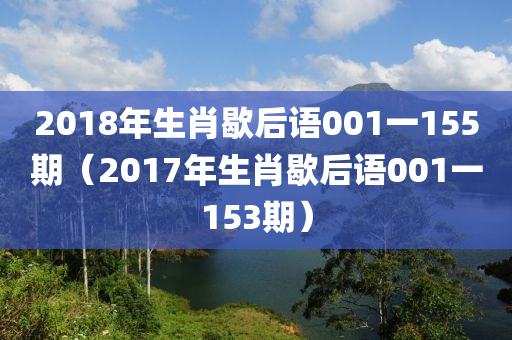 2018年生肖歇后语001一155期（2017年生肖歇后语001一153期）