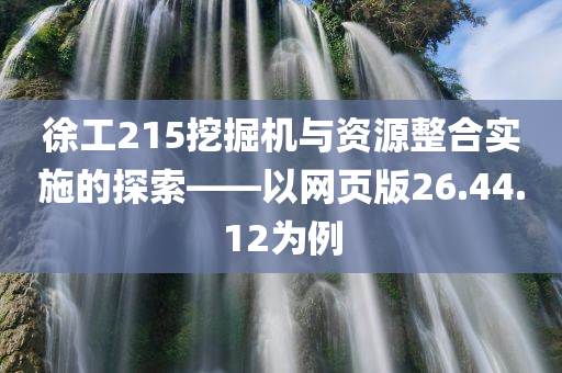 徐工215挖掘机与资源整合实施的探索——以网页版26.44.12为例