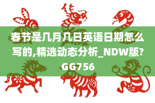 春节是几月几日英语日期怎么写的,精选动态分析_NDW版?GG756