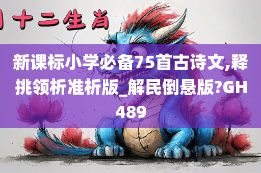 新课标小学必备75首古诗文,释挑领析准析版_解民倒悬版?GH489