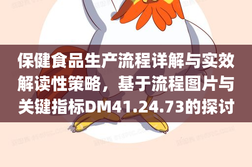 保健食品生产流程详解与实效解读性策略，基于流程图片与关键指标DM41.24.73的探讨