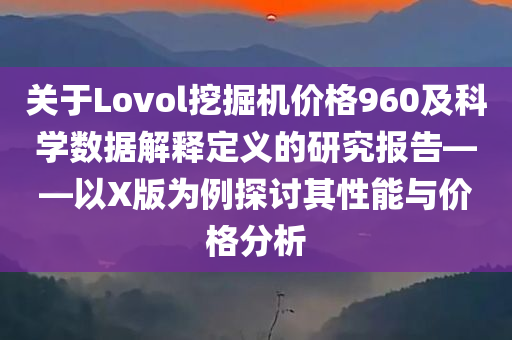 关于Lovol挖掘机价格960及科学数据解释定义的研究报告——以X版为例探讨其性能与价格分析