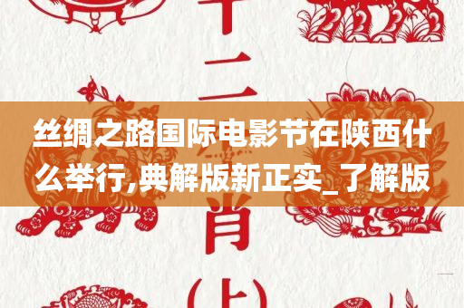 丝绸之路国际电影节在陕西什么举行,典解版新正实_了解版