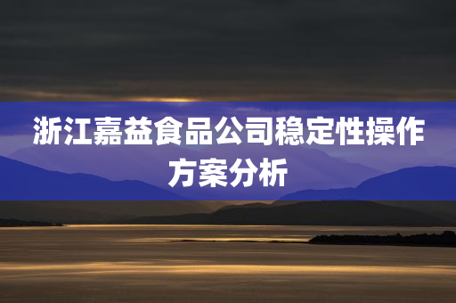 浙江嘉益食品公司稳定性操作方案分析