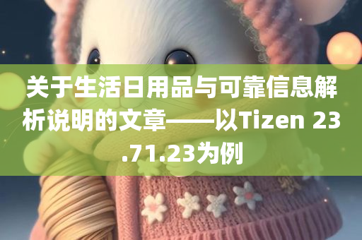 关于生活日用品与可靠信息解析说明的文章——以Tizen 23.71.23为例