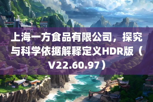 上海一方食品有限公司，探究与科学依据解释定义HDR版（V22.60.97）