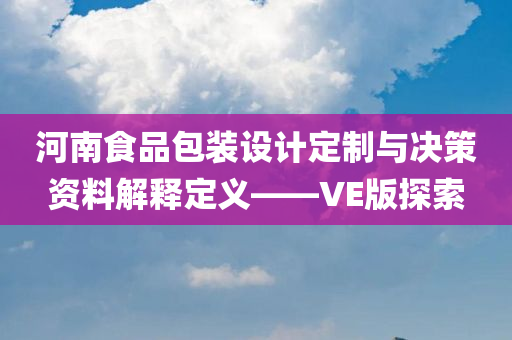 河南食品包装设计定制与决策资料解释定义——VE版探索