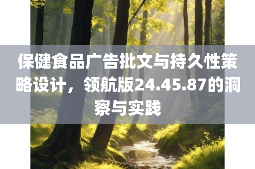 保健食品广告批文与持久性策略设计，领航版24.45.87的洞察与实践