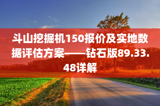 斗山挖掘机150报价及实地数据评估方案——钻石版89.33.48详解