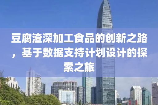 豆腐渣深加工食品的创新之路，基于数据支持计划设计的探索之旅