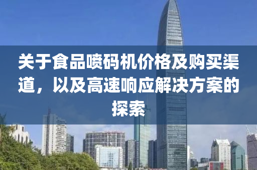 关于食品喷码机价格及购买渠道，以及高速响应解决方案的探索