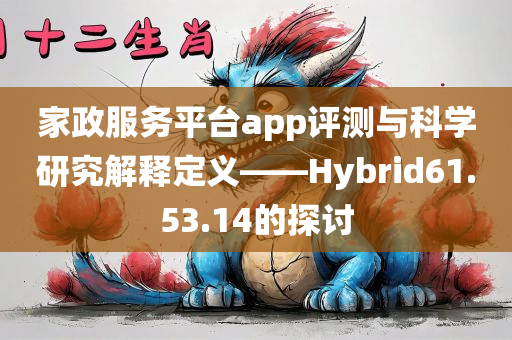 家政服务平台app评测与科学研究解释定义——Hybrid61.53.14的探讨