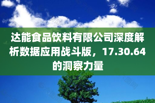 达能食品饮料有限公司深度解析数据应用战斗版，17.30.64的洞察力量