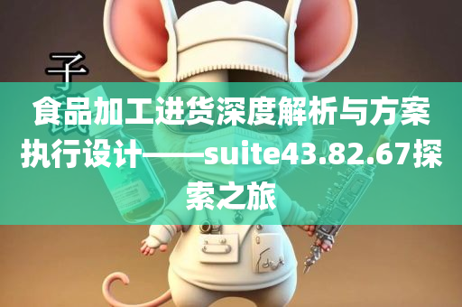 食品加工进货深度解析与方案执行设计——suite43.82.67探索之旅