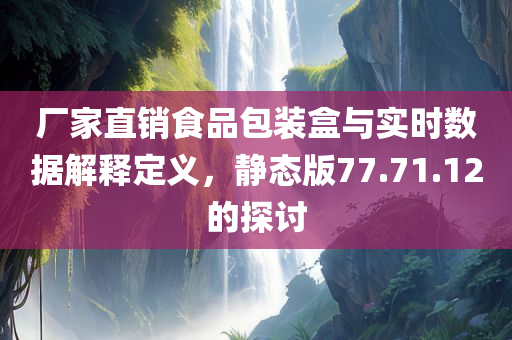 厂家直销食品包装盒与实时数据解释定义，静态版77.71.12的探讨